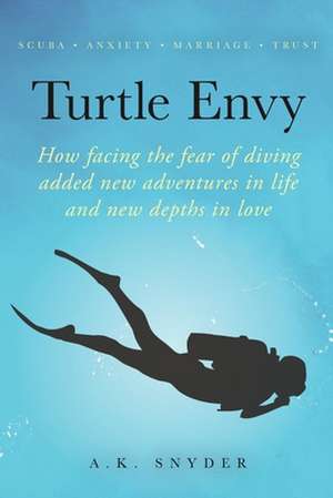 Turtle Envy: How facing the fear of diving added new adventures in life and new depths in love de A. K. Snyder