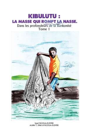 Kibulutu: LA MASSE QUI ROMPT LA NASSE.: Dans les Profondeurs de la Bankonité de Achille Dibie Di Ngoua-Elembe