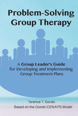 Problem-Solving Group Therapy-A Group Leader's Guide: For Developing and Implementing Group Treatment Plan de Terence Gorski