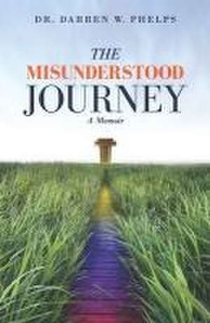 The Misunderstood Journey: A Memoir de Darren W. Phelps