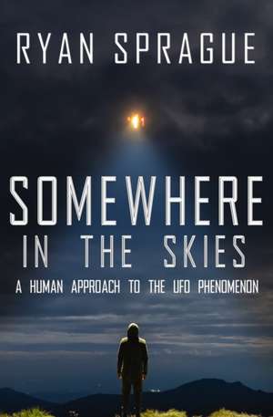 Somewhere in the Skies: A Human Approach to the UFO Phenomenon de Ryan Sprague