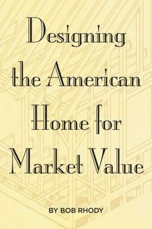 Designing the American Home for Market Value de Bob Rhody