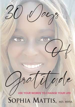 30 Days of Gratitude: Use Your Words to Change Your Life de Sophia Mattis