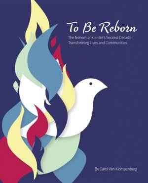 To Be Reborn: The Nehemiah Center's Second Decade Transforming Lives and Communities de Carol van Klompenburg