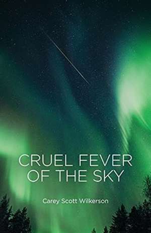 Cruel Fever of the Sky de Carey Scott Wilkerson