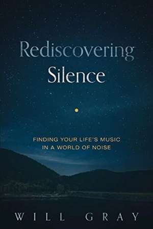 Rediscovering Silence: Finding Your Life's Music in a World of Noise de Will Gray