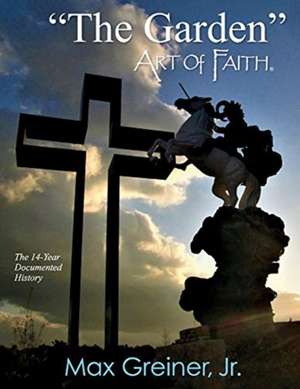 The Garden Art of Faith: The 14-Year Documented History Volume 1 de Max Greiner