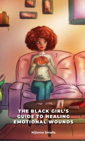 The Black Girl's Guide to Healing Emotional Wounds de Nijiama Smalls