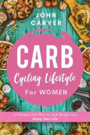 Carb Cycling Lifestyle for Women de John Carver