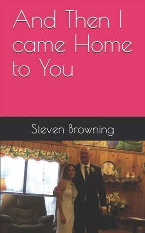 And Then I came Home to You: When Love Refuses to Die de Steven K. Browning