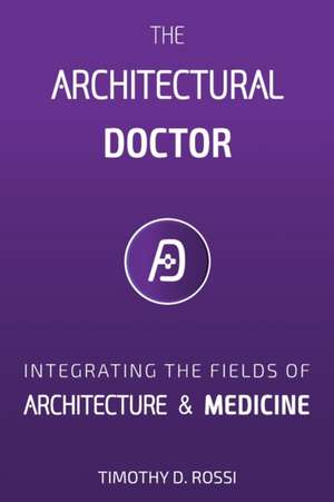 The Architectural Doctor: An Rx for Health & Wellness in Buildings de Timothy D. Rossi