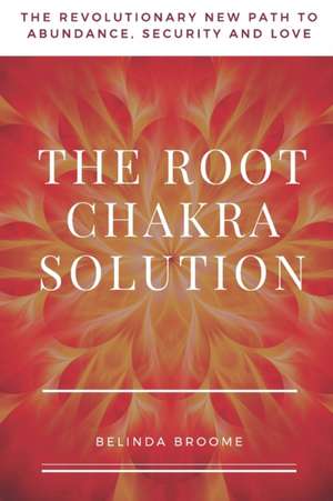 The Root Chakra Solution: The Revolutionary New Path to Abundance, Security and Love de Belinda Broome