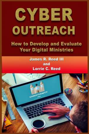 Cyber Outreach: How to Develop and Evaluate Your Digital Ministries de Lorrie C. Reed