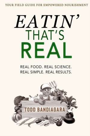 Eatin' That's Real: Real Food. Real Science. Real Simple. Real Results. de Todd Bandiagara