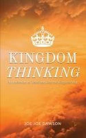 Kingdom Thinking: An Invitation To Think And Live The Kingdom Way de Joe Joe Dawson