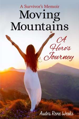 Moving Mountains: A Hero's Journey de Audra Rene Weeks