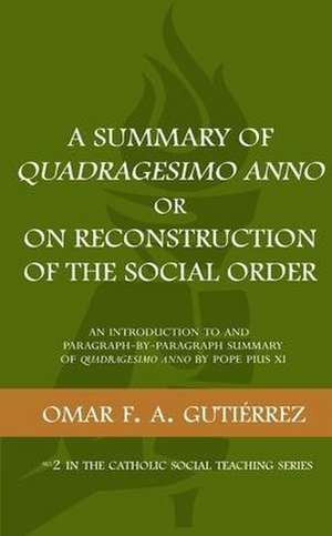 A Summary of Quadragesimo Anno or On Reconstruction of the Social Order: An Introduction to and Paragraph-by-Paragraph Summary of Quadragesimo Anno by de Omar F. a. Gutierrez