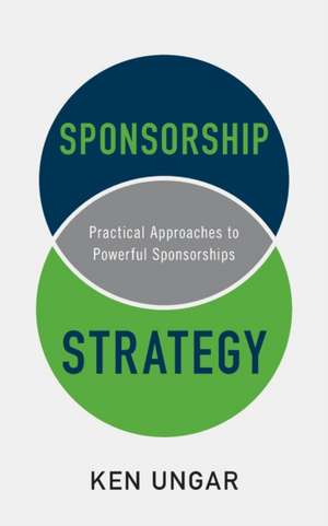 Sponsorship Strategy: Practical Approaches to Powerful Sponsorships de Ken Ungar