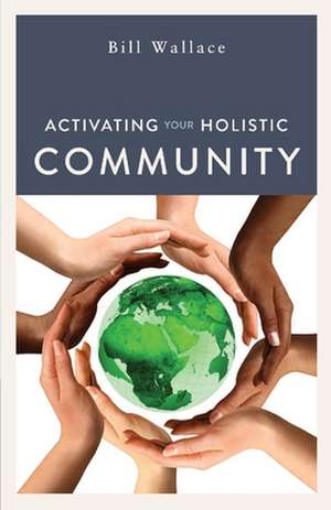 Activating Your Holistic Community de Bill Wallace