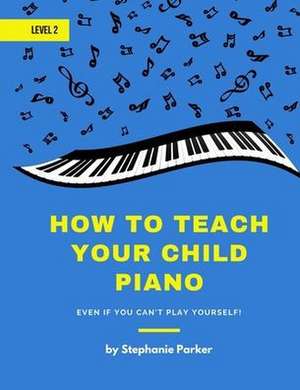 How To Teach Your Child Piano - Level 2: Even If You Can't Play Yourself de Stephanie Parker