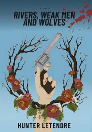 Rivers, Weak Men and Wolves de Hunter Letendre