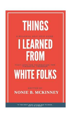 Things I Learned From White Folks: Reporting Live From My Seat At The Table de Nonie B. McKinney