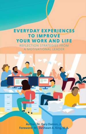 Everyday Experiences to Improve Your Work and Life: Reflection Strategies from a Motivational Leader de Gary Damon