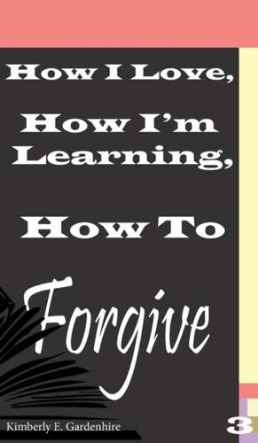 How I Love, How I'm Learning, How To Forgive de Kimberly Elizabeth Gardenhire