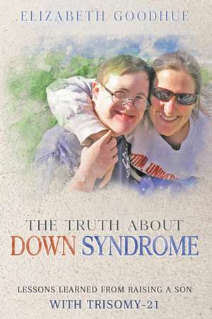 The Truth About Down Syndrome de Elizabeth Goodhue