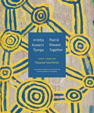 Irrititja Kuwarri Tjungu (Past and Present Together): Fifty Years of Papunya Tula Artists de Fred Myers