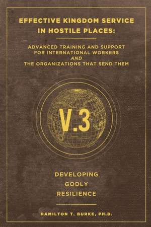 Effective Kingdom Service in Hostile Places: Advanced Training and Support for International Workers and the Organizations that Send Them: Developing de Hamilton T. Burke