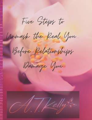 Five Steps to Unmask You: Before Relationships Damage You de Tamera Kelly