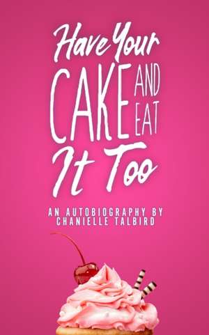 Have Your Cake and Eat it Too: An Autobiography by Chanielle Talbird de Chanielle Talbird