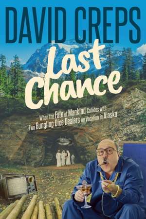 Last Chance: When the Fate of Mankind Collides with Two Bungling Dice Dealers on Vacation in the Alaskan Wilderness de David Creps