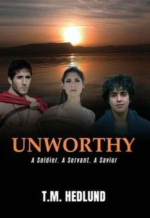 Unworthy: A Soldier. A Servant. A Savior de T. M. Hedlund