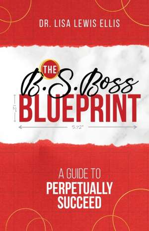 The B.S. Boss Blueprint: A Guide To Perpetually Succeed de Lisa Lewis Ellis