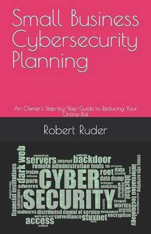 Small Business Cybersecurity Planning: An Owner's Step-by-Step Guide to Reducing Your Online Risk de Robert Ruder