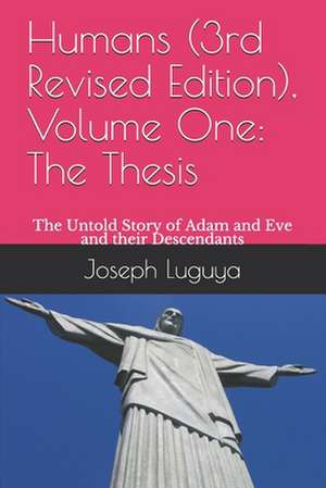 Humans (3rd Revised Edition), Volume One: The Thesis: The Untold Story of Adam and Eve and their Descendants de Joseph M. Luguya