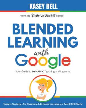 Blended Learning with Google: Your Guide to Dynamic Teaching and Learning de Kasey Bell