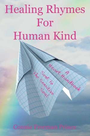 Healing Rhymes For Human Kind: A Heart Handbook Sent To The Sensitive Soul de Connie Freeman Prince