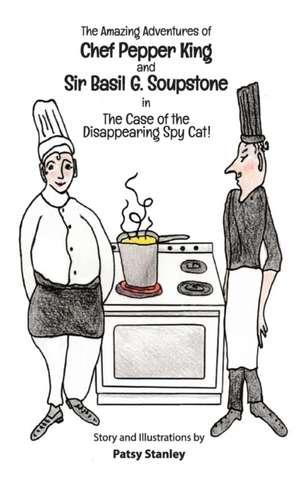 The Amazing Adventures of Chef Pepper King and Sir Basil Soupstone in The Case of the Disappearing Spy Cat de Patsy Stanley