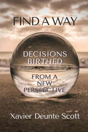 Find A Way: Decisions Birthed From A New Perspective de Xavier Scott