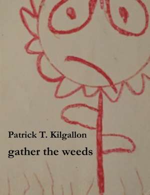 gather the weeds de Patrick T. Kilgallon