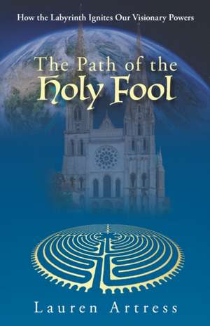 The Path of the Holy Fool: How the Labyrinth Ignites Our Visionary Powers de Lauren Artress