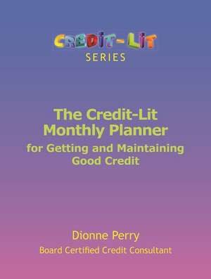 The Credit-Lit Monthly Planner for Getting and Maintaining Good Credit de Dionne Perry