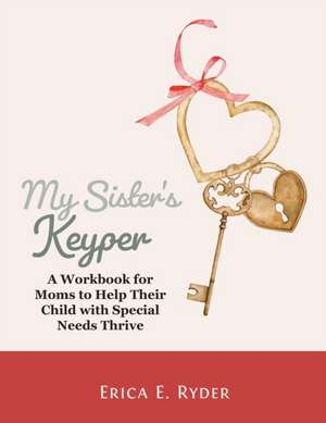 My Sister's Keyper: A Workbook for Moms to Help Their Child with Special Needs Thrive de Erica Ryder