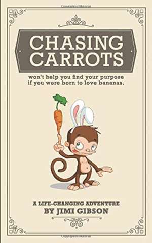 Chasing Carrots: won't help you find your purpose if you were born to love bananas. de Jimi Gibson