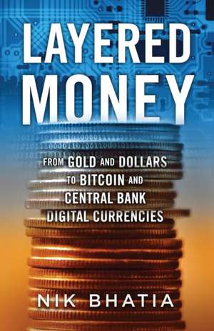 Layered Money: From Gold and Dollars to Bitcoin and Central Bank Digital Currencies de Nik Bhatia