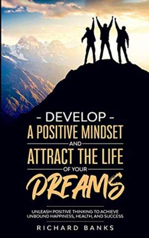 Develop a Positive Mindset and Attract the Life of Your Dreams de Richard Banks