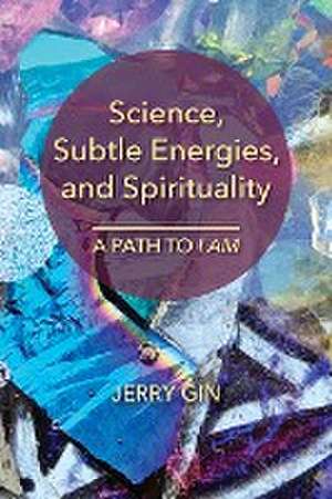 Science, Subtle Energies, and Spirituality de Jerry Gin